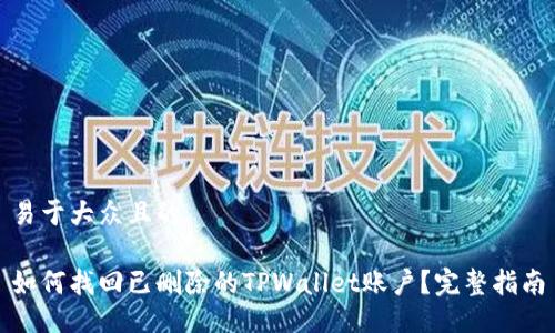 易于大众且的
如何找回已删除的TPWallet账户?完整指南