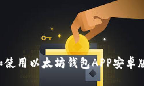 如何下载和使用以太坊钱包APP安卓版:完整指南