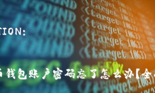 SOLUTION:
比特币钱包账户密码忘了怎么办?全面指南