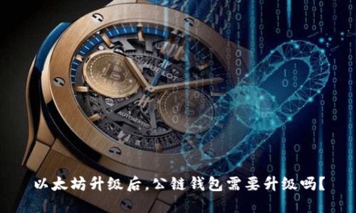以太坊升级后,公链钱包需要升级吗?
