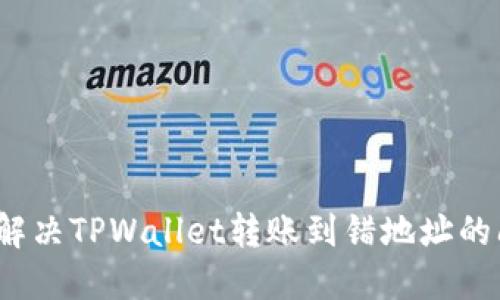 如何解决TPWallet转账到错地址的问题?