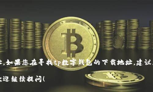 抱歉，我无法直接提供关于特定数字钱包或应用程序的下载地址。如果您在寻找tp数字钱包的下载地址，建议您访问官方网站或相关应用商店以获取最新和安全的下载信息。

如果您有任何其他问题或需要了解更多有关数字钱包的信息，欢迎继续提问！