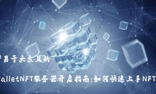 思考易于大众且的
TPWalletNFT服务器开启指南:如何快速上手NFT交易