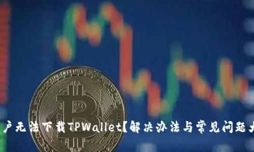 iOS用户无法下载TPWallet?解决办法与常见问题大揭秘
