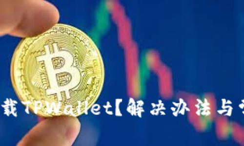 iOS用户无法下载TPWallet?解决办法与常见问题大揭秘