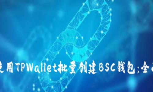 如何使用TPWallet批量创建BSC钱包:全面指南