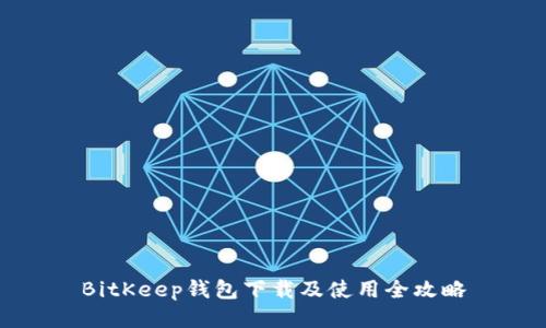 BitKeep钱包下载及使用全攻略