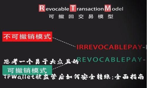 思考一个易于大众且的
TPWallet被监管后如何安全转账:全面指南