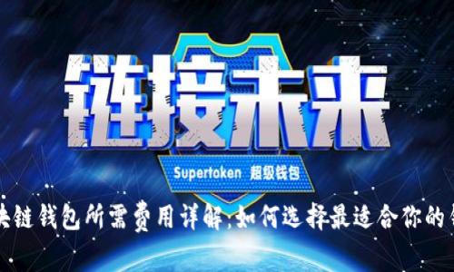区块链钱包所需费用详解:如何选择最适合你的钱包
