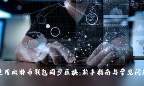 如何使用比特币钱包同步区块:新手指南与常见问题解答