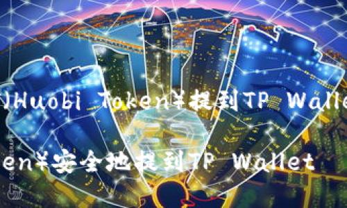 以下是关于如何将HT(Huobi Token)提到TP Wallet的内容构架和信息:
如何将HT(Huobi Token)安全地提到TP Wallet