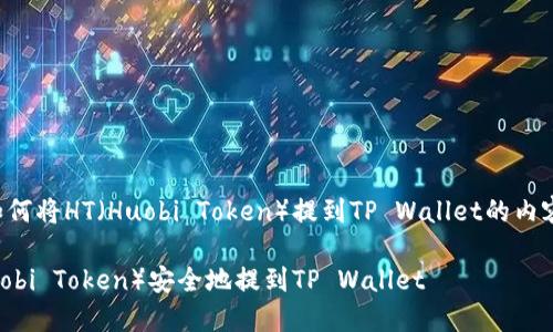 以下是关于如何将HT(Huobi Token)提到TP Wallet的内容构架和信息:
如何将HT(Huobi Token)安全地提到TP Wallet