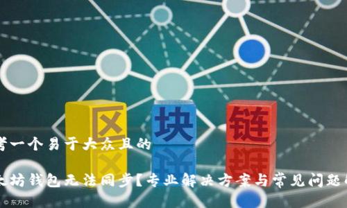 思考一个易于大众且的
以太坊钱包无法同步?专业解决方案与常见问题解析
