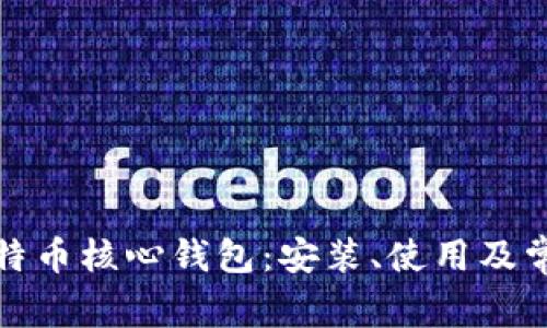 全面解析比特币核心钱包:安装、使用及常见问题解答