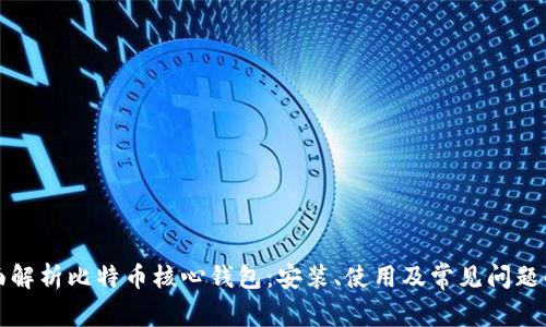 全面解析比特币核心钱包:安装、使用及常见问题解答