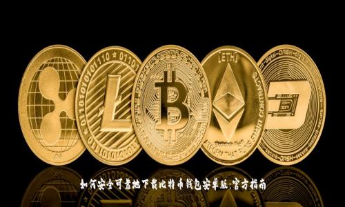 如何安全可靠地下载比特币钱包安卓版:官方指南