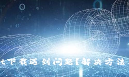 : TPWallet下载遇到问题?解决方法与使用指南