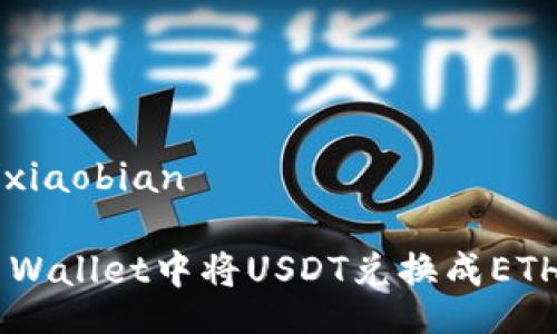 xiaobian/xiaobian
如何在TP Wallet中将USDT兑换成ETH:完整指南