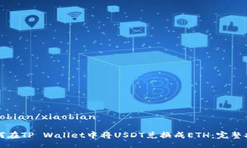xiaobian/xiaobian
如何在TP Wallet中将USDT兑换成ETH:完整指南