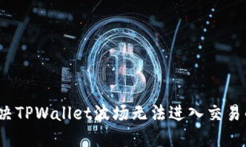 如何解决TPWallet波场无法进入交易的问题?