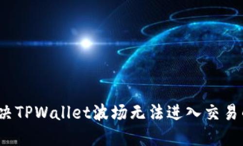 如何解决TPWallet波场无法进入交易的问题?