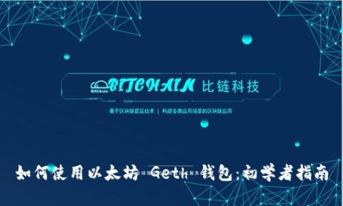 如何使用以太坊 Geth 钱包:初学者指南