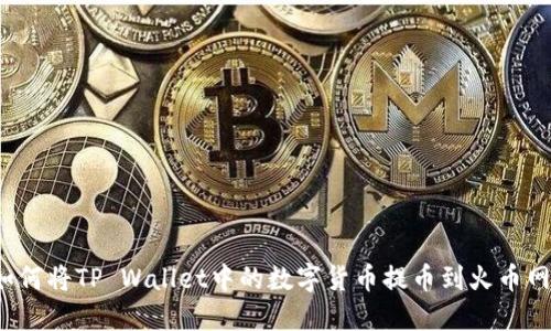 如何将TP Wallet中的数字货币提币到火币网?