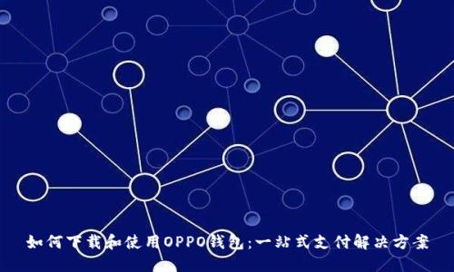 如何下载和使用OPPO钱包:一站式支付解决方案