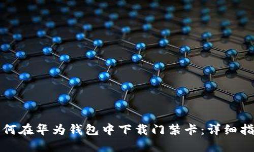 如何在华为钱包中下载门禁卡:详细指南