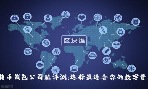 2023年比特币钱包公司版评测:选择最适合你的数字资产管理工具
