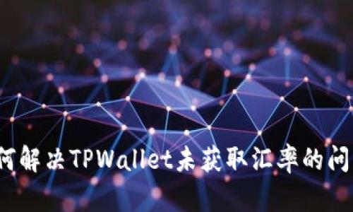 如何解决TPWallet未获取汇率的问题?