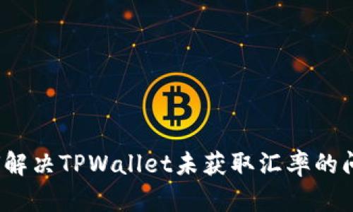 如何解决TPWallet未获取汇率的问题?