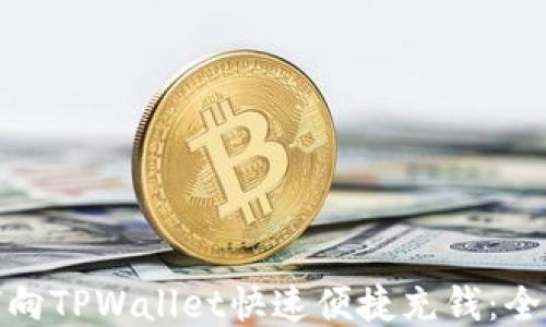 如何向TPWallet快速便捷充钱:全攻略