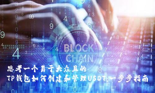思考一个易于大众且的
TP钱包如何创建和管理USDT:一步步指南