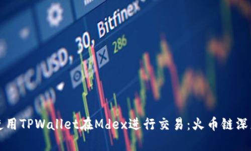 如何使用TPWallet在Mdex进行交易:火币链深度解析