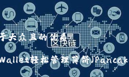 思考一个易于大众且的优质
如何使用TPWallet轻松管理薄饼(PancakeSwap)交易