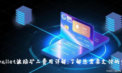 tpwallet波场矿工费用详解:了解您需要支付的费用