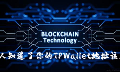 如果别人知道了你的TPWallet地址该怎么办?