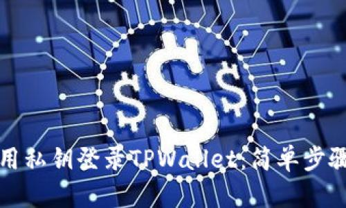 如何使用私钥登录TPWallet:简单步骤与技巧