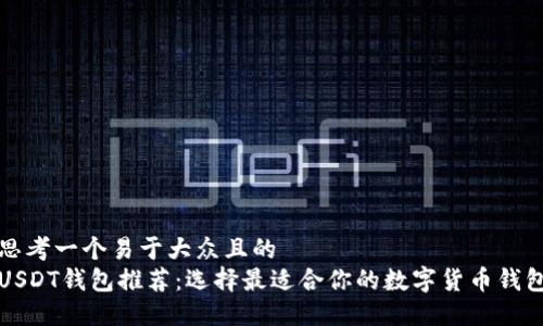 思考一个易于大众且的
USDT钱包推荐:选择最适合你的数字货币钱包