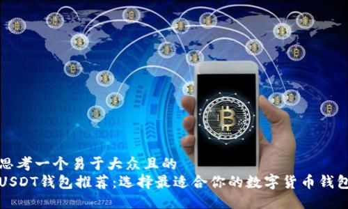 思考一个易于大众且的
USDT钱包推荐:选择最适合你的数字货币钱包