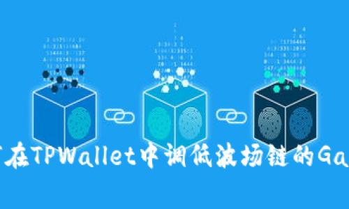 如何在TPWallet中调低波场链的Gas费?