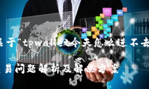 根据您的请求,以下是关于“tpwallet今天怎么进不去交易不了”的内容框架:
TPWallet无法进入与交易问题解析及解决方案