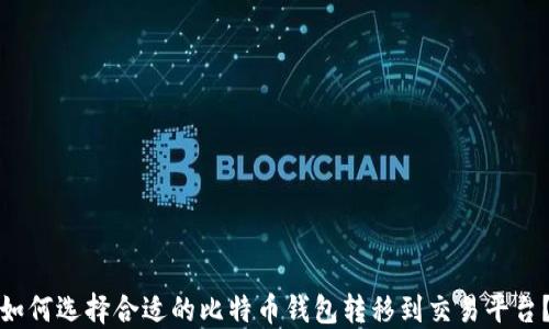 如何选择合适的比特币钱包转移到交易平台?