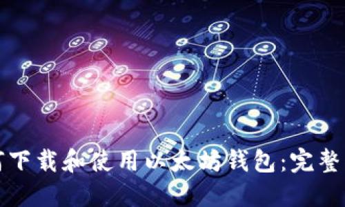 如何下载和使用以太坊钱包:完整指南