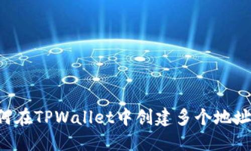 ### 如何在TPWallet中创建多个地址?详细指南