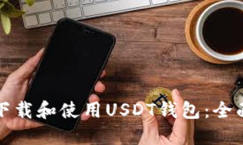 如何下载和使用USDT钱包:全面指南
