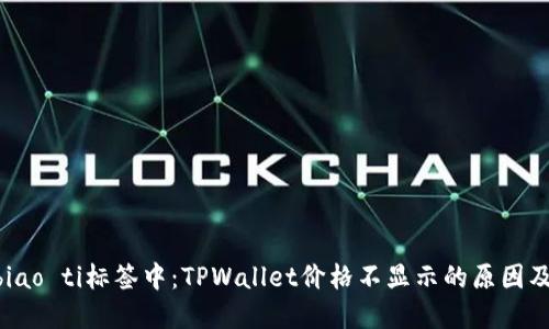 biao ti/biao ti标签中:TPWallet价格不显示的原因及解决方案