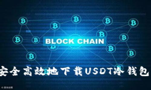 如何安全高效地下载USDT冷钱包应用?