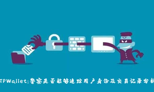 TPWallet:警察是否能够追踪用户身份及交易记录分析